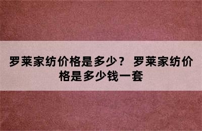 罗莱家纺价格是多少？ 罗莱家纺价格是多少钱一套